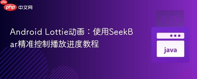 Android Lottie動(dòng)畫：使用SeekBar精準(zhǔn)控制播放進(jìn)度教程
