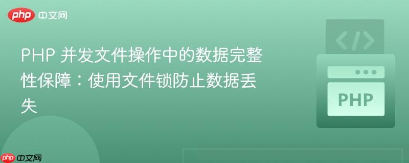 PHP 并發(fā)文件操作中的數(shù)據(jù)完整性保障：使用文件鎖防止數(shù)據(jù)丟失