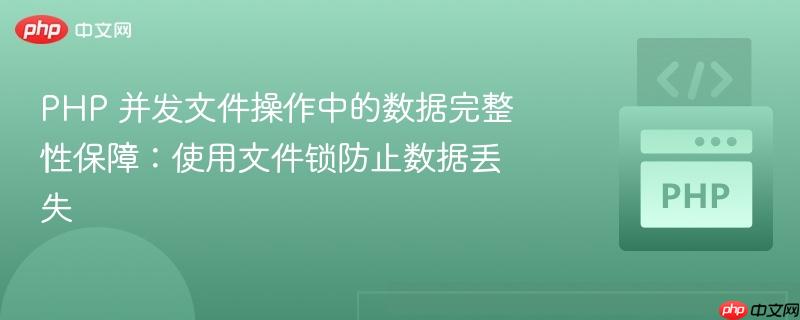 php 并发文件操作中的数据完整性保障：使用文件锁防止数据丢失