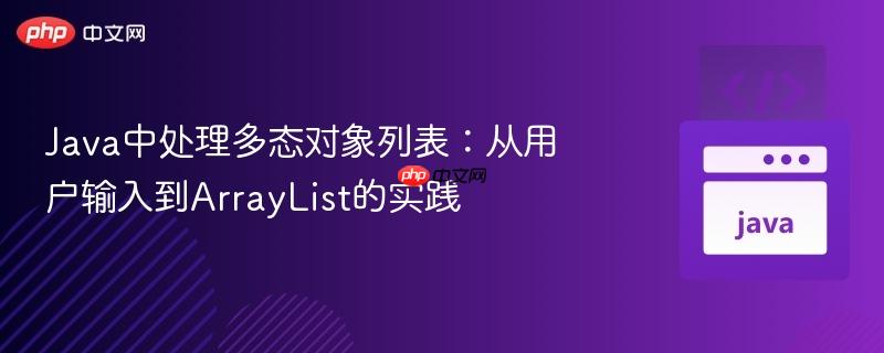 Java中处理多态对象列表：从用户输入到ArrayList的实践