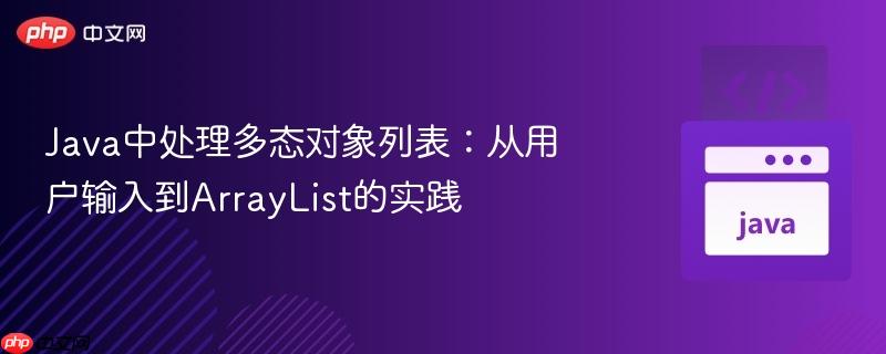 Java中处理多态对象列表：从用户输入到ArrayList的实践
