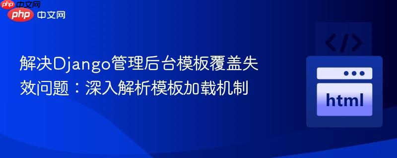 解決Django管理后臺(tái)模板覆蓋失效問(wèn)題：深入解析模板加載機(jī)制