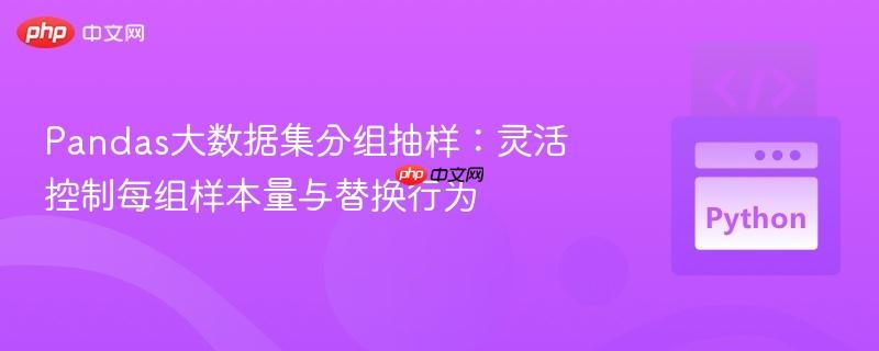 Pandas大數(shù)據(jù)集分組抽樣：靈活控制每組樣本量與替換行為