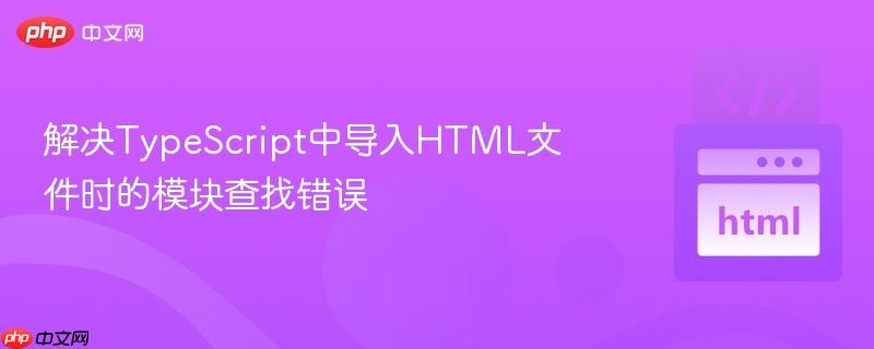 解決TypeScript中導(dǎo)入HTML文件時(shí)的模塊查找錯(cuò)誤