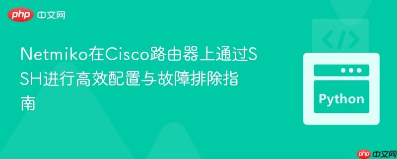Netmiko在Cisco路由器上通过SSH进行高效配置与故障排除指南