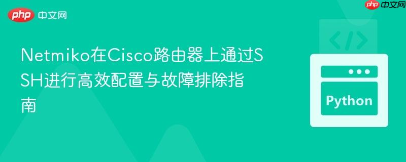 Netmiko在Cisco路由器上通过SSH进行高效配置与故障排除指南