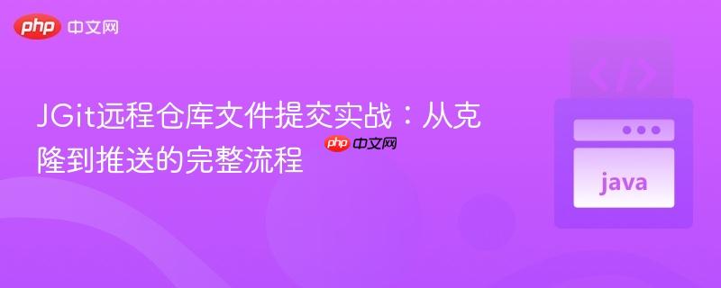 JGit遠(yuǎn)程倉(cāng)庫(kù)文件提交實(shí)戰(zhàn)：從克隆到推送的完整流程

