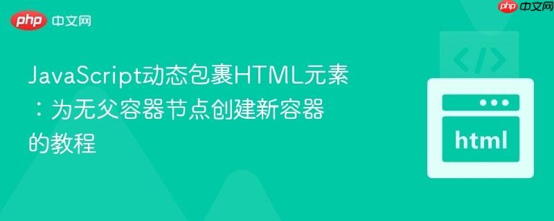 JavaScript动态包裹HTML元素:为无父容器节点创建新容器的教程