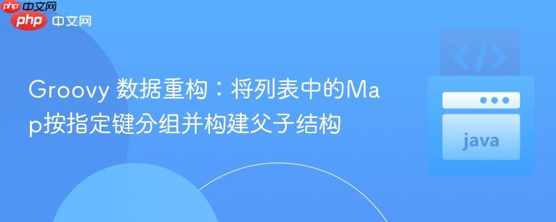 Groovy 數(shù)據(jù)重構(gòu)：將列表中的Map按指定鍵分組并構(gòu)建父子結(jié)構(gòu)
