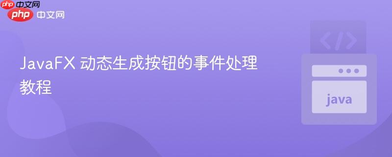 JavaFX 动态生成按钮的事件处理教程
