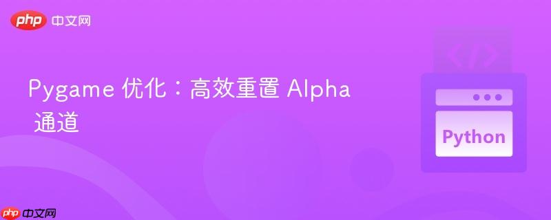 Pygame 優(yōu)化：高效重置 Alpha 通道