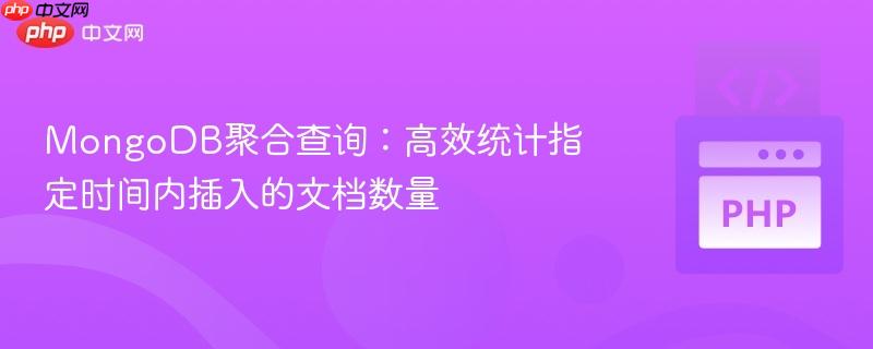 MongoDB聚合查询：高效统计指定时间内插入的文档数量