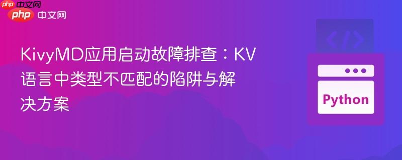 KivyMD应用启动故障排查:KV语言中类型不匹配的陷阱与解决方案