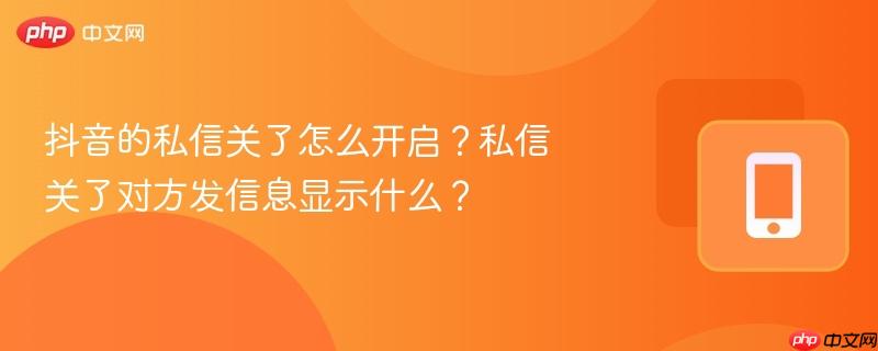 抖音的私信关了怎么开启？私信关了对方发信息显示什么？