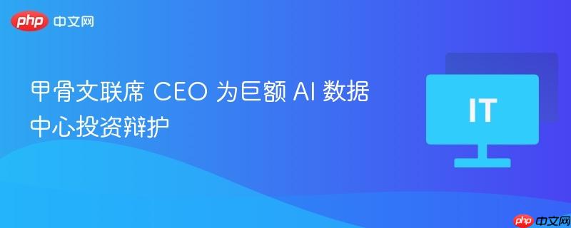 甲骨文聯席 CEO 為巨額 AI 數據中心投資辯護