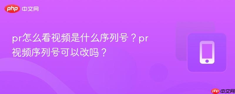 pr怎么看视频是什么序列号？pr视频序列号可以改吗？