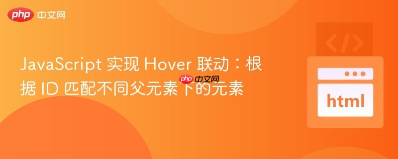 JavaScript 实现 Hover 联动:根据 ID 匹配不同父元素下的元素