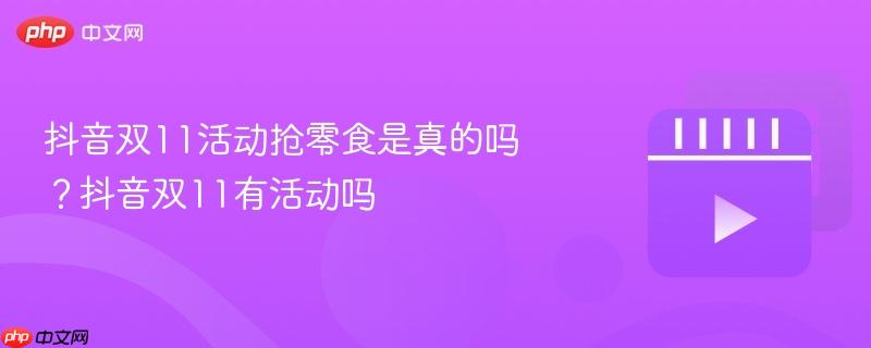 抖音双11活动抢零食是真的吗？抖音双11有活动吗
