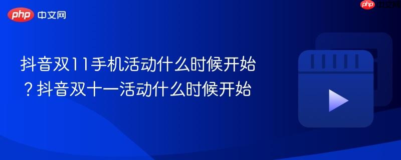 抖音双11手机活动什么时候开始？抖音双十一活动什么时候开始