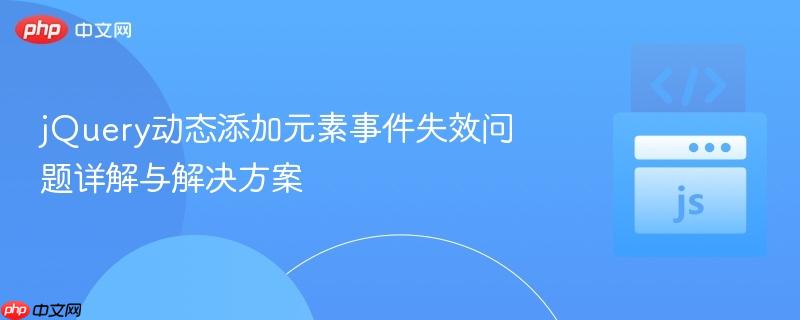 jQuery動態(tài)添加元素事件失效問題詳解與解決方案