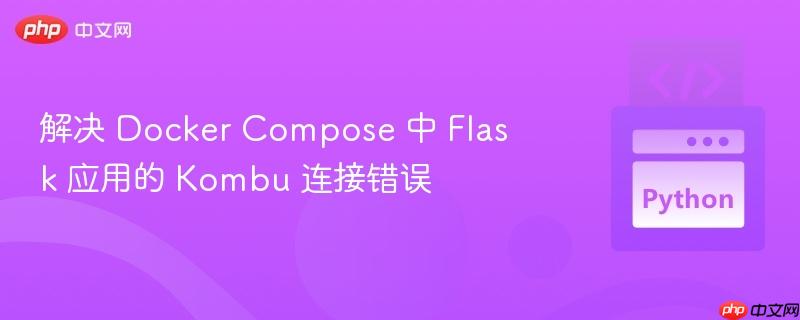 解决 Docker Compose 中 Flask 应用的 Kombu 连接错误