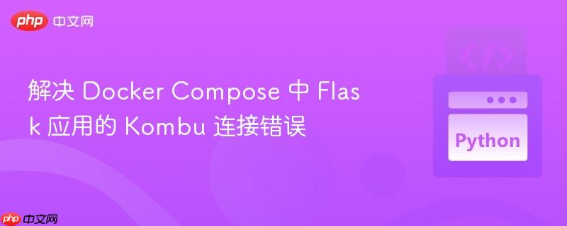 解决 docker compose 中 flask 应用的 kombu 连接错误