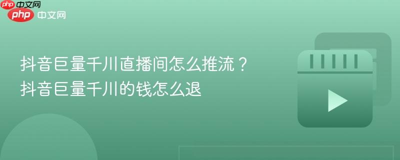 抖音巨量千川直播间怎么推流？抖音巨量千川的钱怎么退