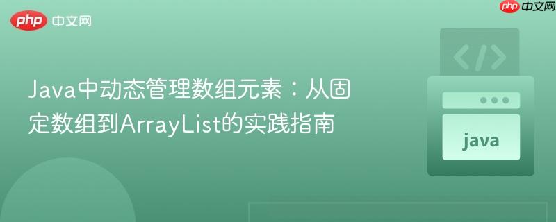 Java中动态管理数组元素:从固定数组到ArrayList的实践指南