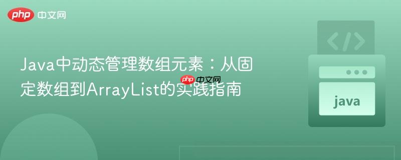 Java中动态管理数组元素：从固定数组到ArrayList的实践指南