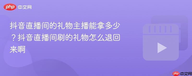 抖音直播间的礼物主播能拿多少?抖音直播间刷的礼物怎么退回来啊