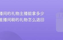 抖音直播间的礼物主播能拿多少？抖音直播间刷的礼物怎么退回来啊