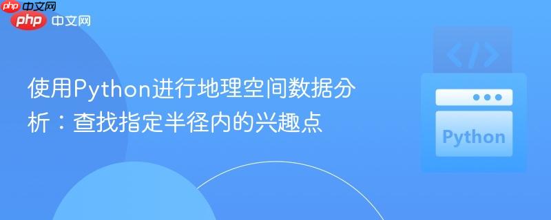 使用Python进行地理空间数据分析:查找指定半径内的兴趣点