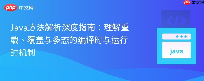 Java方法解析深度指南：理解重载、覆盖与多态的编译时与运行时机制