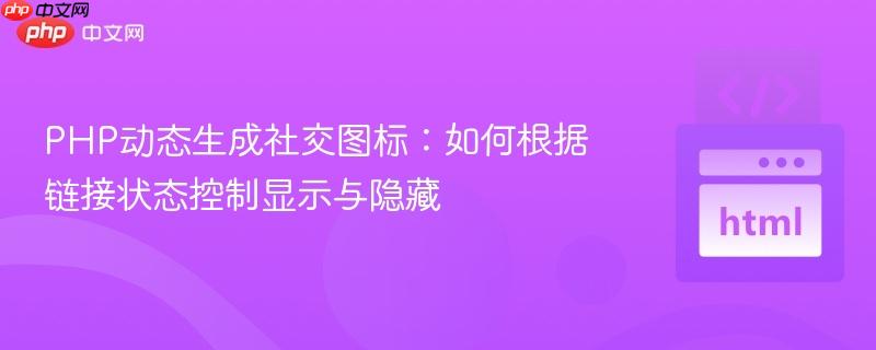 PHP動態(tài)生成社交圖標(biāo)：如何根據(jù)鏈接狀態(tài)控制顯示與隱藏
