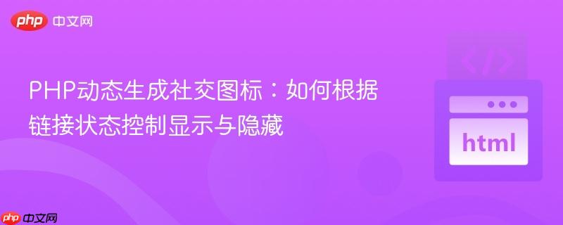 PHP动态生成社交图标:如何根据链接状态控制显示与隐藏