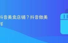 如何做抖音美食店铺？抖音做美食怎么样