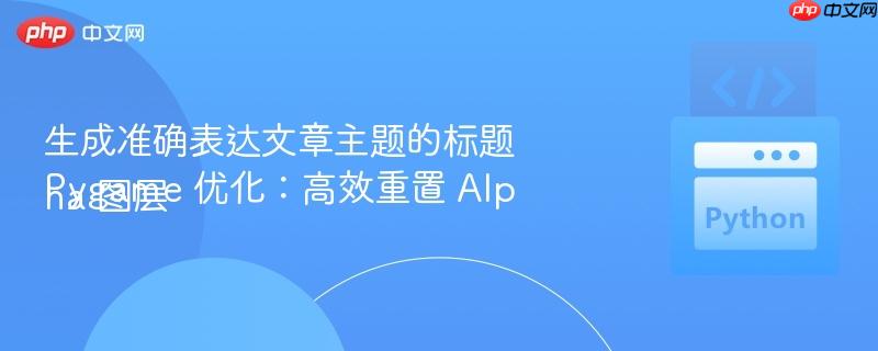 生成准确表达文章主题的标题
Pygame 优化：高效重置 Alpha 图层