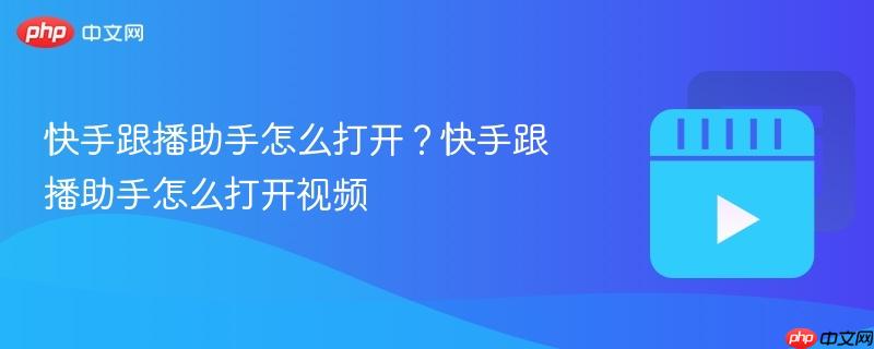 快手跟播助手怎么打開？快手跟播助手怎么打開視頻