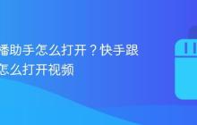 快手跟播助手怎么打开？快手跟播助手怎么打开视频