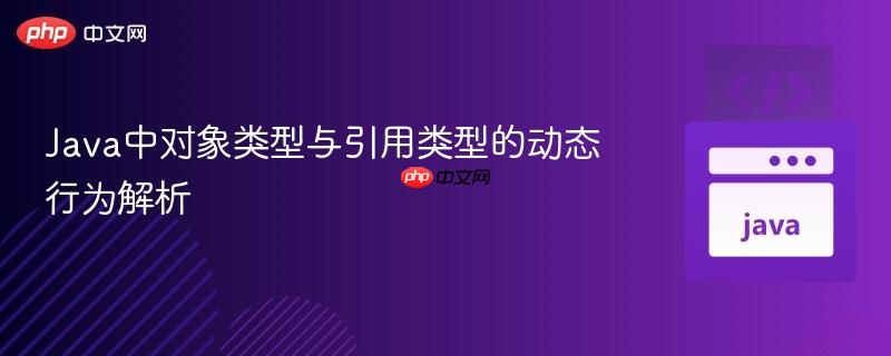 Java中对象类型与引用类型的动态行为解析