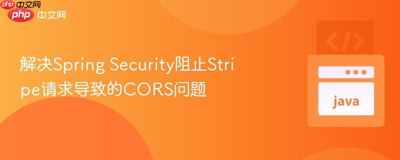 解决Spring Security阻止Stripe请求导致的CORS问题