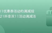 抖音双11优惠券活动的满减规则？2021抖音双11活动满减活动