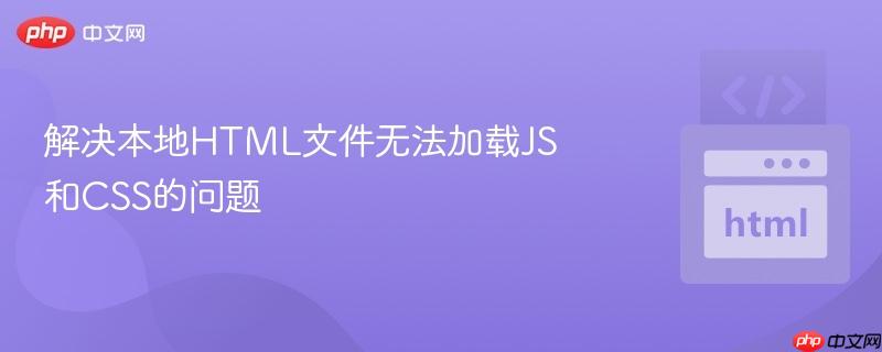 解决本地HTML文件无法加载JS和CSS的问题