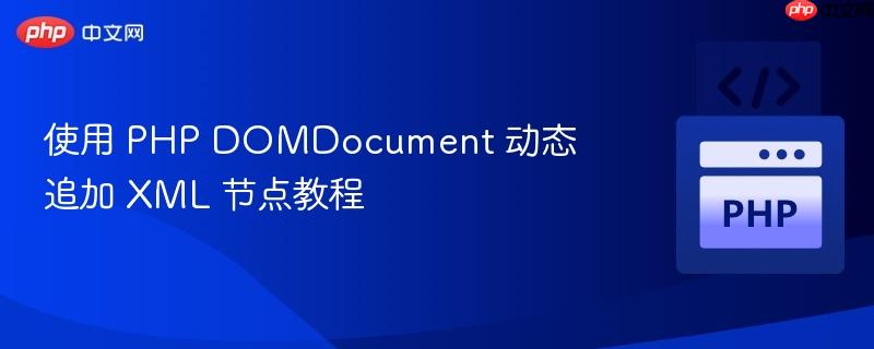 使用 PHP DOMDocument 动态追加 XML 节点教程