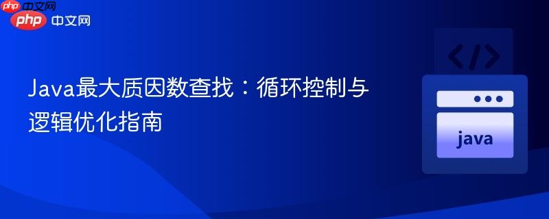 Java最大質因數(shù)查找：循環(huán)控制與邏輯優(yōu)化指南
