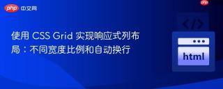 使用 CSS Grid 实现响应式列布局：不同宽度比例和自动换行