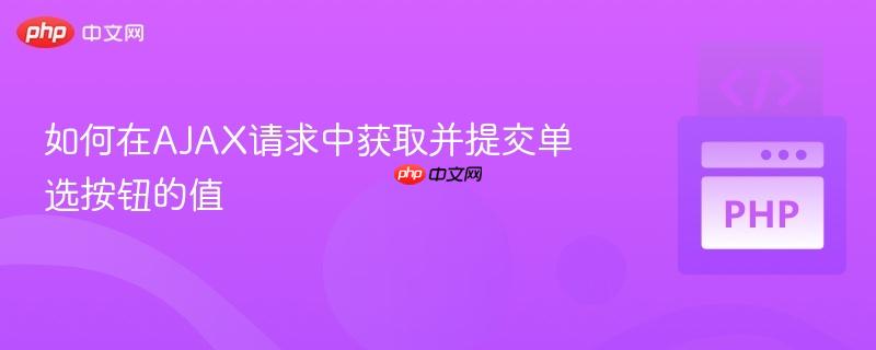 如何在AJAX请求中获取并提交单选按钮的值