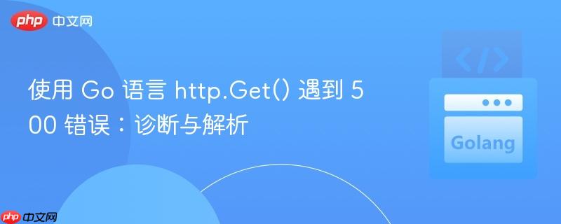 使用 Go 语言 http.Get() 遇到 500 错误:诊断与解析