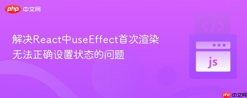 解决React中useEffect首次渲染无法正确设置状态的问题