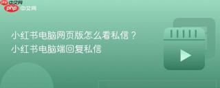 小红书电脑网页版怎么看私信？小红书电脑端回复私信
